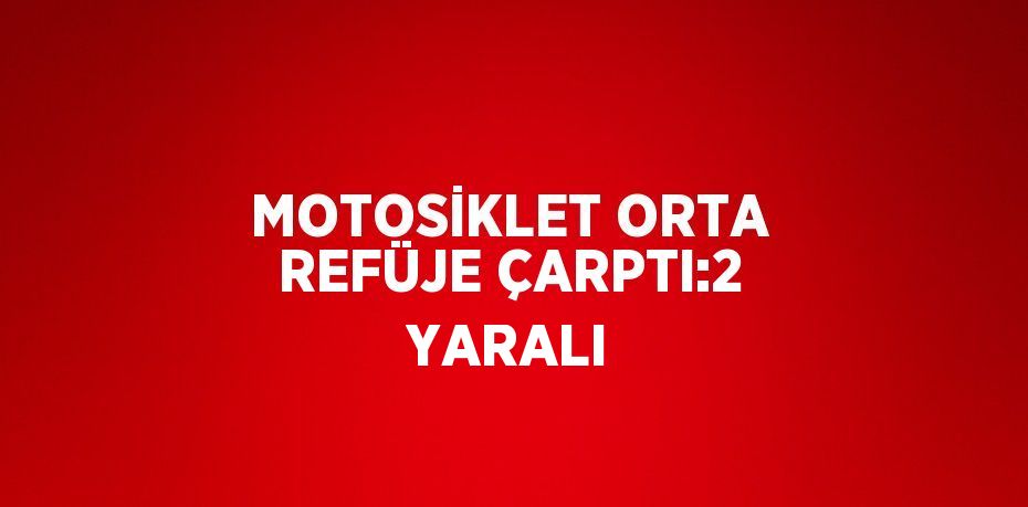 MOTOSİKLET ORTA REFÜJE ÇARPTI:2 YARALI