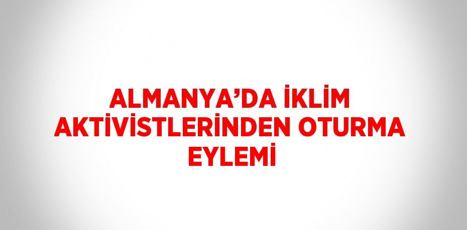 ALMANYA’DA İKLİM AKTİVİSTLERİNDEN OTURMA EYLEMİ