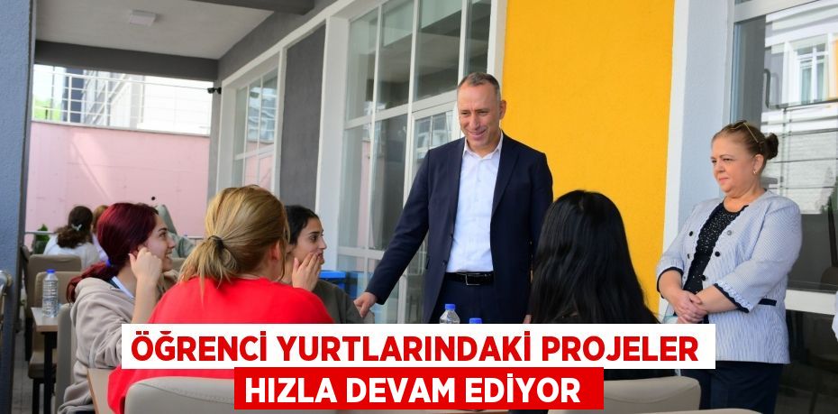 Öğrenci Yurtlarındaki Projeler Hızla Devam Ediyor 