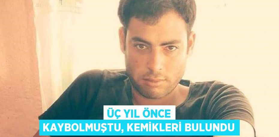 ÜÇ YIL ÖNCE KAYBOLMUŞTU, KEMİKLERİ BULUNDU