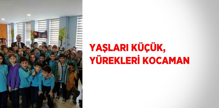 YAŞLARI KÜÇÜK, YÜREKLERİ KOCAMAN