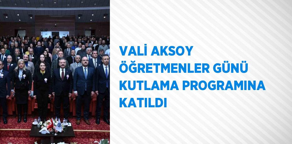 VALİ AKSOY ÖĞRETMENLER GÜNÜ KUTLAMA PROGRAMINA KATILDI