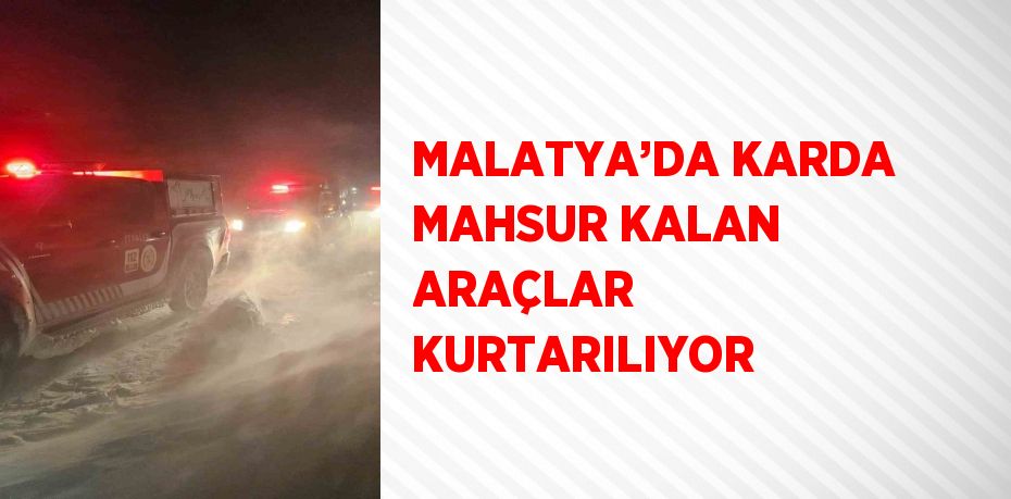 MALATYA’DA KARDA MAHSUR KALAN ARAÇLAR KURTARILIYOR