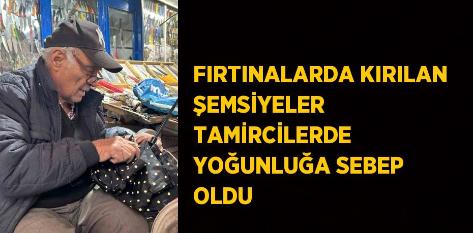 FIRTINALARDA KIRILAN ŞEMSİYELER TAMİRCİLERDE YOĞUNLUĞA SEBEP OLDU