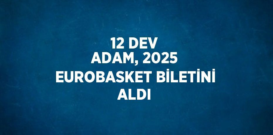 12 DEV ADAM, 2025 EUROBASKET BİLETİNİ ALDI