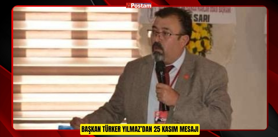 BAŞKAN TÜRKER YILMAZ’DAN 25 KASIM MESAJI