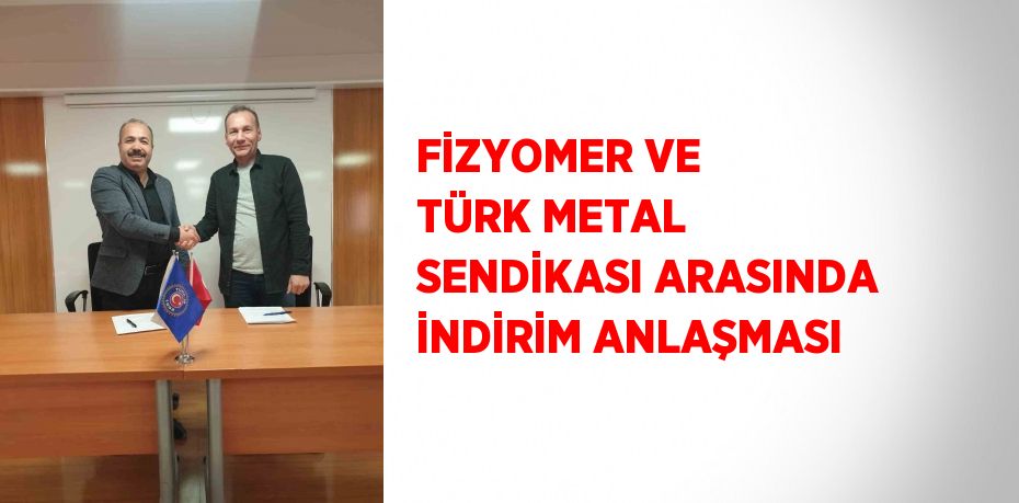 FİZYOMER VE TÜRK METAL SENDİKASI ARASINDA İNDİRİM ANLAŞMASI