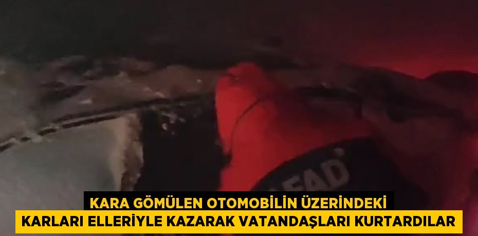 KARA GÖMÜLEN OTOMOBİLİN ÜZERİNDEKİ KARLARI ELLERİYLE KAZARAK VATANDAŞLARI KURTARDILAR