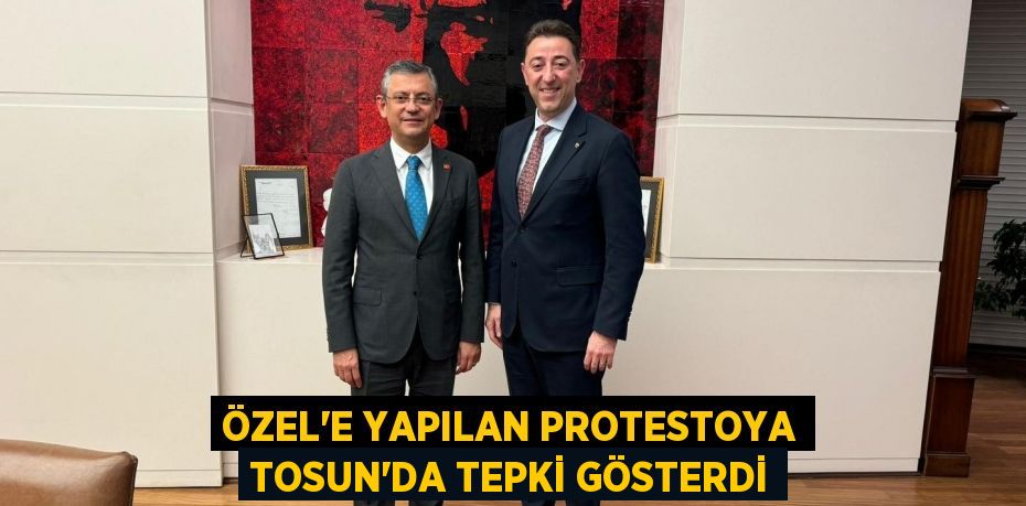 Özel'e Yapılan Protestoya Tosun'da Tepki Gösterdi