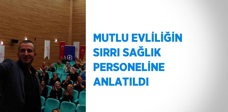 MUTLU EVLİLİĞİN SIRRI SAĞLIK PERSONELİNE ANLATILDI