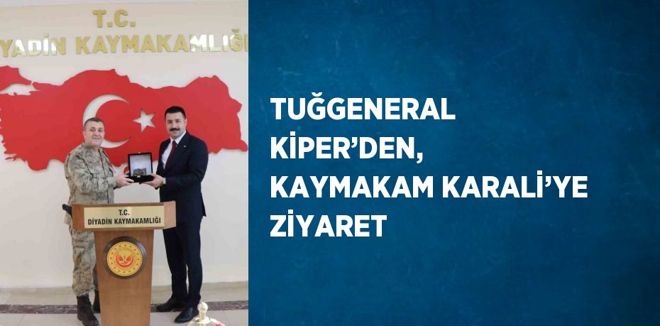 TUĞGENERAL KİPER’DEN, KAYMAKAM KARALİ’YE ZİYARET