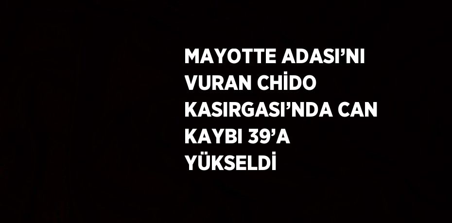 MAYOTTE ADASI’NI VURAN CHİDO KASIRGASI’NDA CAN KAYBI 39’A YÜKSELDİ