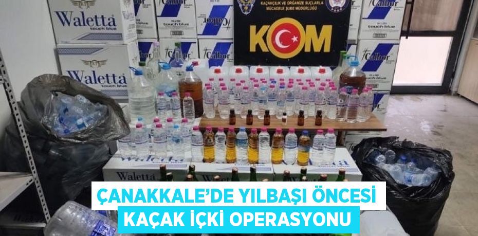 ÇANAKKALE’DE YILBAŞI ÖNCESİ KAÇAK İÇKİ OPERASYONU