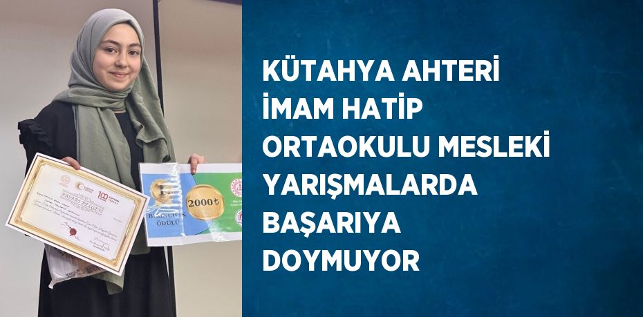 KÜTAHYA AHTERİ İMAM HATİP ORTAOKULU MESLEKİ YARIŞMALARDA BAŞARIYA DOYMUYOR