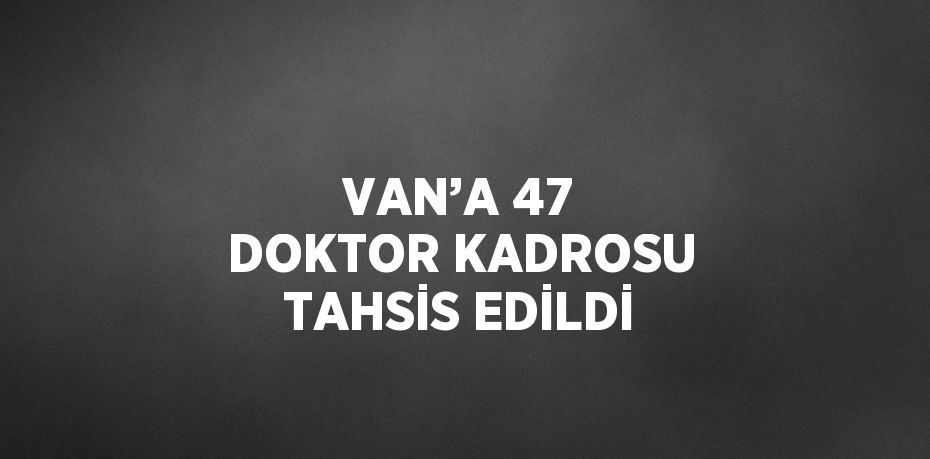 VAN’A 47 DOKTOR KADROSU TAHSİS EDİLDİ