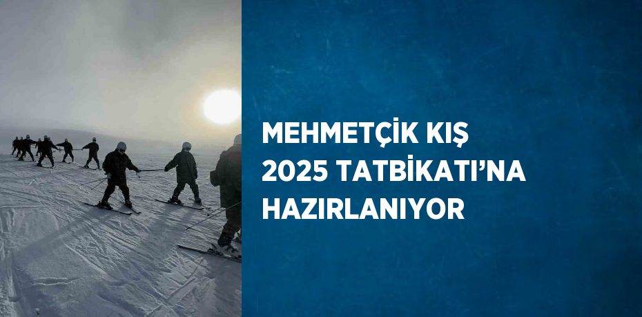 MEHMETÇİK KIŞ 2025 TATBİKATI’NA HAZIRLANIYOR