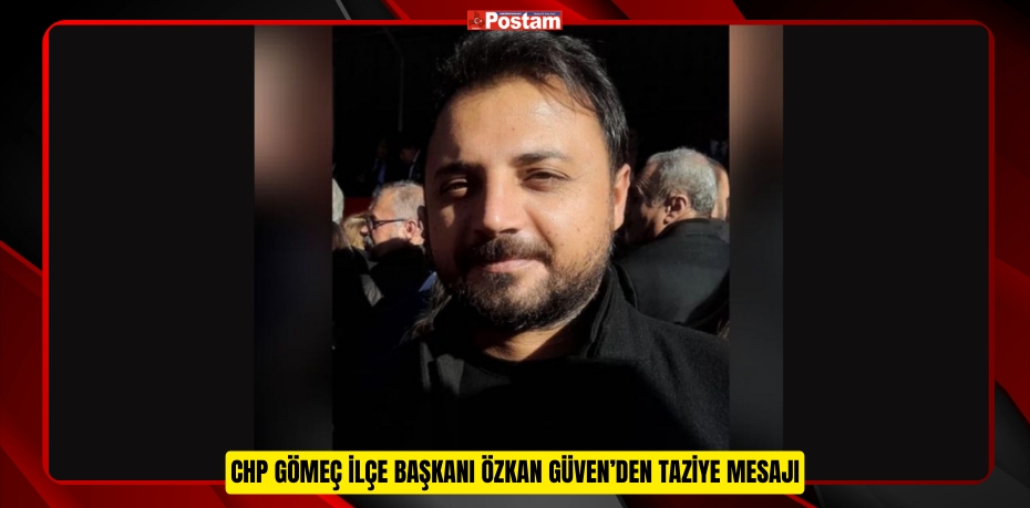 CHP GÖMEÇ İLÇE BAŞKANI ÖZKAN GÜVEN’DEN TAZİYE MESAJI