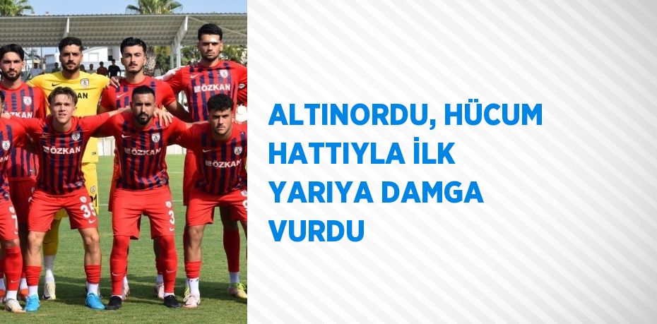 ALTINORDU, HÜCUM HATTIYLA İLK YARIYA DAMGA VURDU