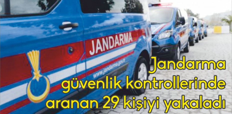 Jandarma güvenlik kontrollerinde aranan 29 kişiyi yakaladı