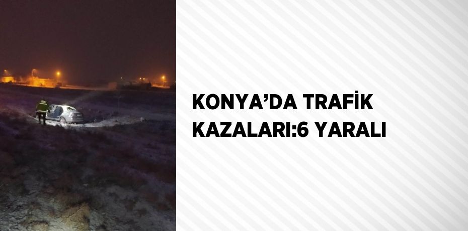 KONYA’DA TRAFİK KAZALARI:6 YARALI