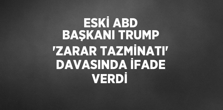 ESKİ ABD BAŞKANI TRUMP 'ZARAR TAZMİNATI' DAVASINDA İFADE VERDİ