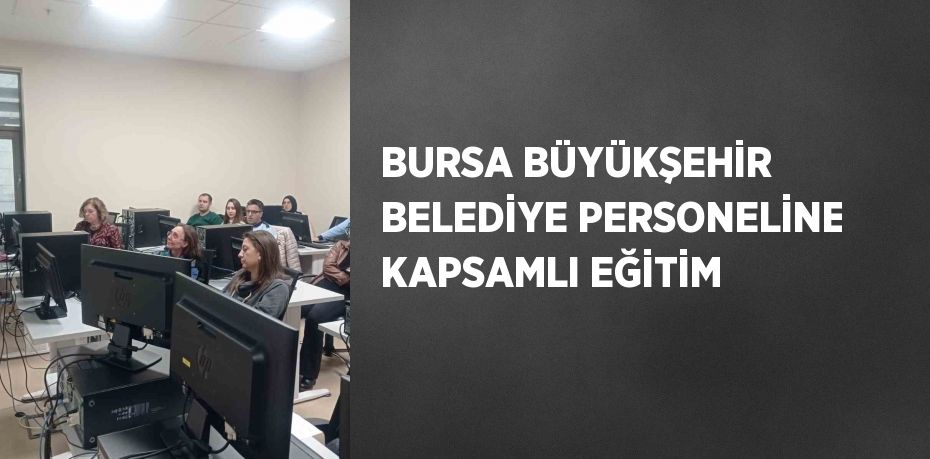 BURSA BÜYÜKŞEHİR BELEDİYE PERSONELİNE KAPSAMLI EĞİTİM