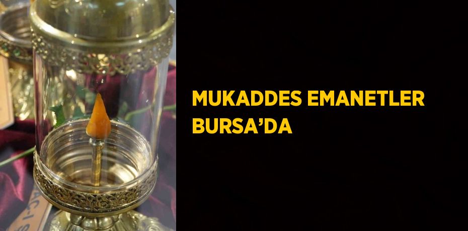 MUKADDES EMANETLER BURSA’DA