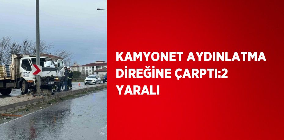 KAMYONET AYDINLATMA DİREĞİNE ÇARPTI:2 YARALI