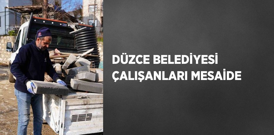 DÜZCE BELEDİYESİ ÇALIŞANLARI MESAİDE