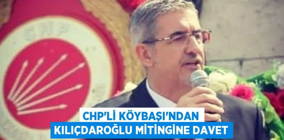 CHP’li Köybaşı'ndan Kılıçdaroğlu mitingine davet