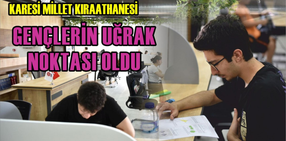 KARESİ MİLLET KIRAATHANESİ GENÇLERİN UĞRAK NOKTASI OLDU