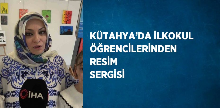 KÜTAHYA’DA İLKOKUL ÖĞRENCİLERİNDEN RESİM SERGİSİ