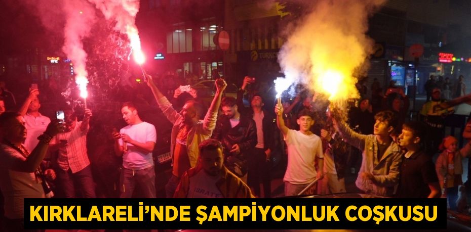 KIRKLARELİ’NDE ŞAMPİYONLUK COŞKUSU