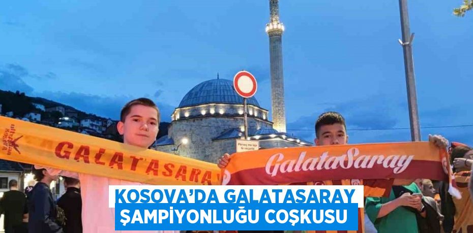 KOSOVA’DA GALATASARAY ŞAMPİYONLUĞU COŞKUSU