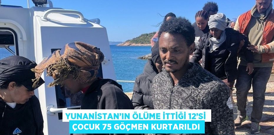 YUNANİSTAN’IN ÖLÜME İTTİĞİ 12’Sİ ÇOCUK 75 GÖÇMEN KURTARILDI