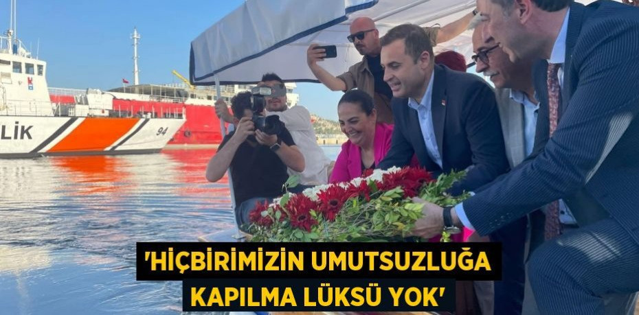 ‘HİÇBİRİMİZİN UMUTSUZLUĞA KAPILMA LÜKSÜ YOK’