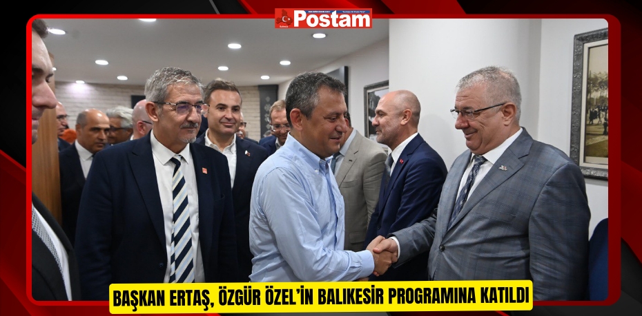 Başkan Ertaş, Özgür Özel’in Balıkesir programına katıldı