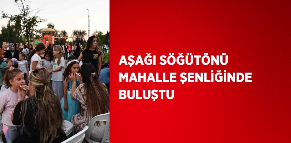 AŞAĞI SÖĞÜTÖNÜ MAHALLE ŞENLİĞİNDE BULUŞTU