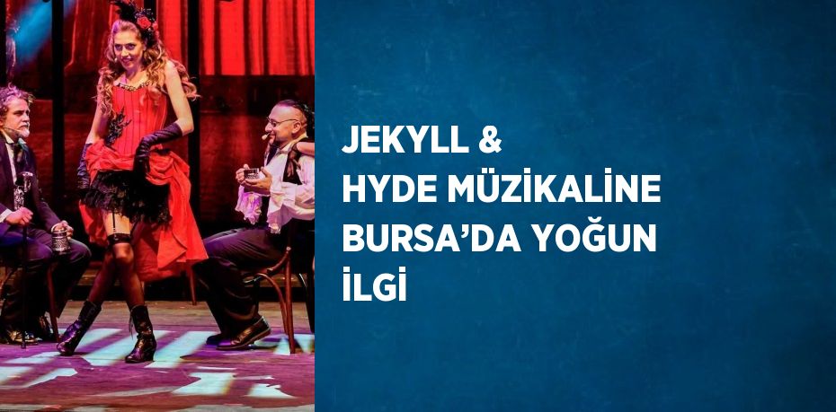 JEKYLL & HYDE MÜZİKALİNE BURSA’DA YOĞUN İLGİ