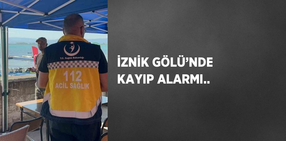 İZNİK GÖLÜ’NDE KAYIP ALARMI..