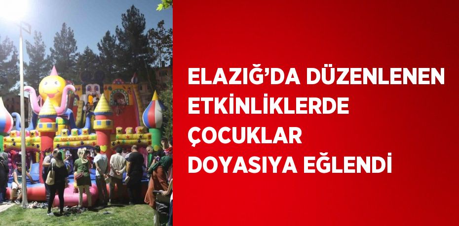 ELAZIĞ’DA DÜZENLENEN ETKİNLİKLERDE ÇOCUKLAR DOYASIYA EĞLENDİ