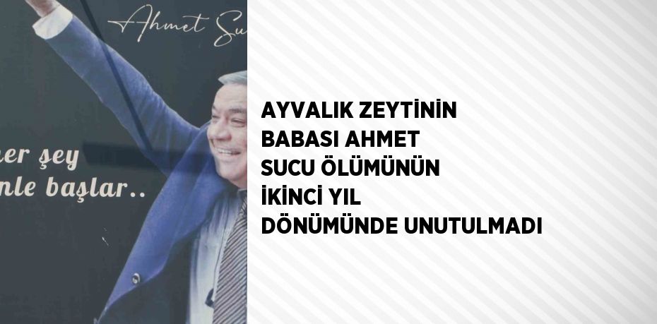 AYVALIK ZEYTİNİN BABASI AHMET SUCU ÖLÜMÜNÜN İKİNCİ YIL DÖNÜMÜNDE UNUTULMADI