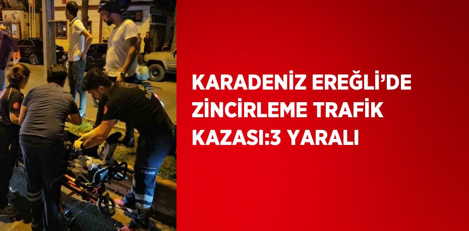 KARADENİZ EREĞLİ’DE ZİNCİRLEME TRAFİK KAZASI:3 YARALI