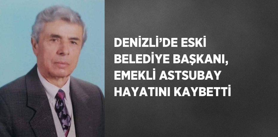 DENİZLİ’DE ESKİ BELEDİYE BAŞKANI, EMEKLİ ASTSUBAY HAYATINI KAYBETTİ