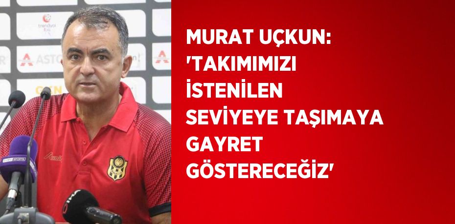 MURAT UÇKUN: 'TAKIMIMIZI İSTENİLEN SEVİYEYE TAŞIMAYA GAYRET GÖSTERECEĞİZ'