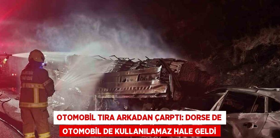 OTOMOBİL TIRA ARKADAN ÇARPTI: DORSE DE OTOMOBİL DE KULLANILAMAZ HALE GELDİ