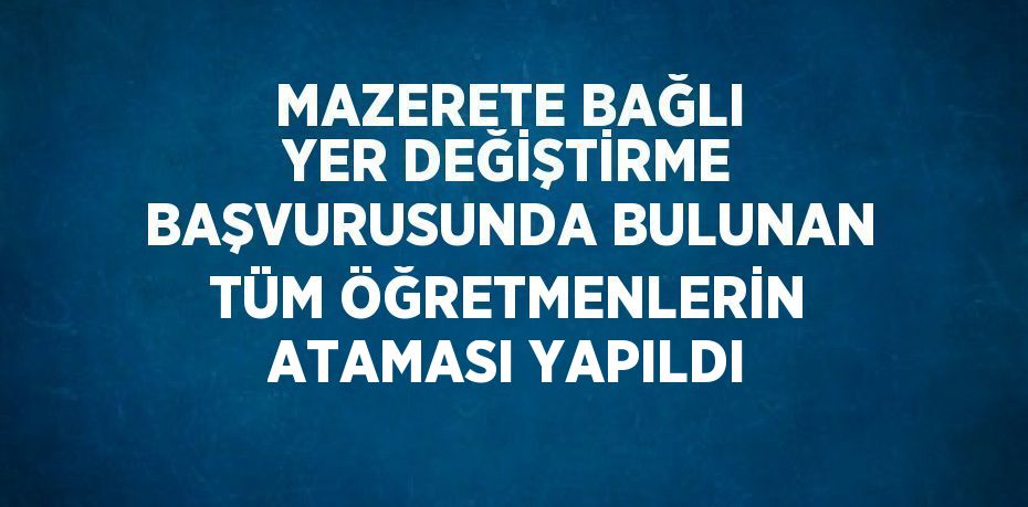 MAZERETE BAĞLI YER DEĞİŞTİRME BAŞVURUSUNDA BULUNAN TÜM ÖĞRETMENLERİN ATAMASI YAPILDI