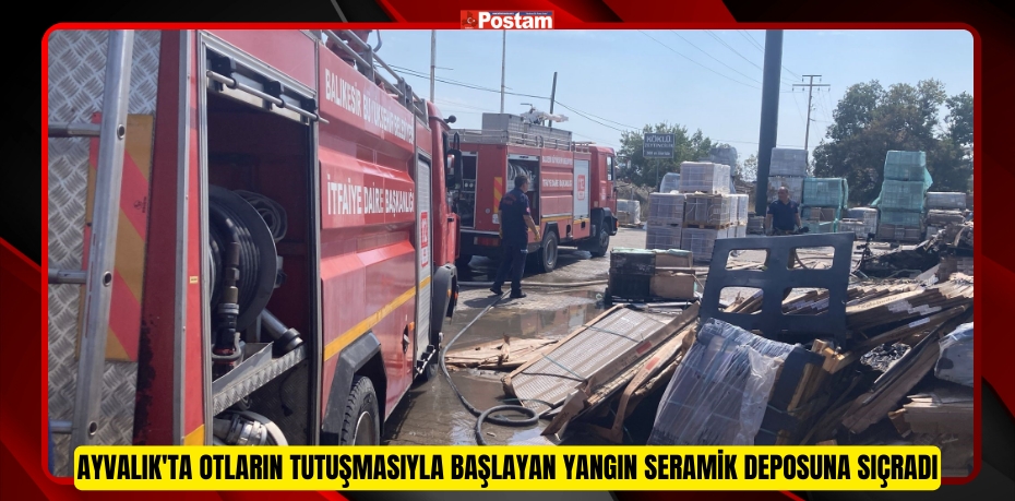 Ayvalık'ta otların tutuşmasıyla başlayan yangın seramik deposuna sıçradı