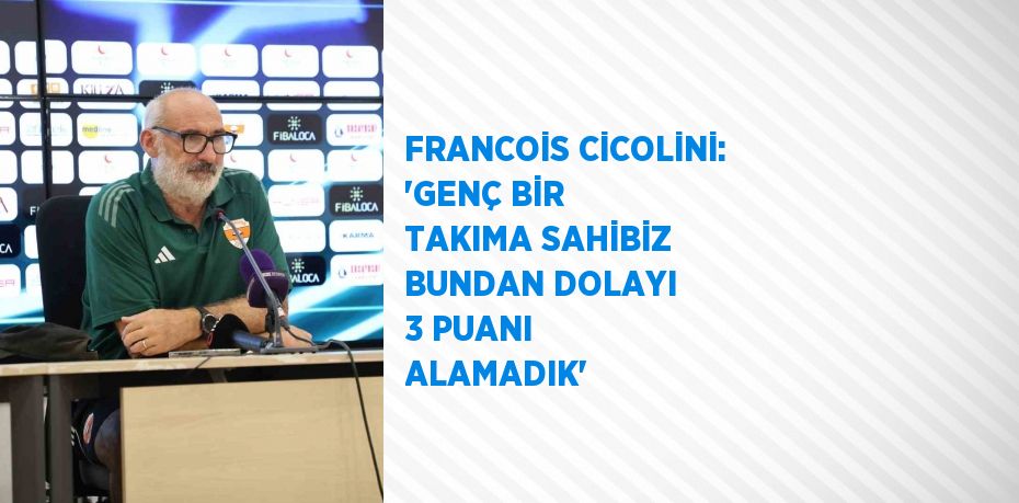 FRANCOİS CİCOLİNİ: 'GENÇ BİR TAKIMA SAHİBİZ BUNDAN DOLAYI 3 PUANI ALAMADIK'