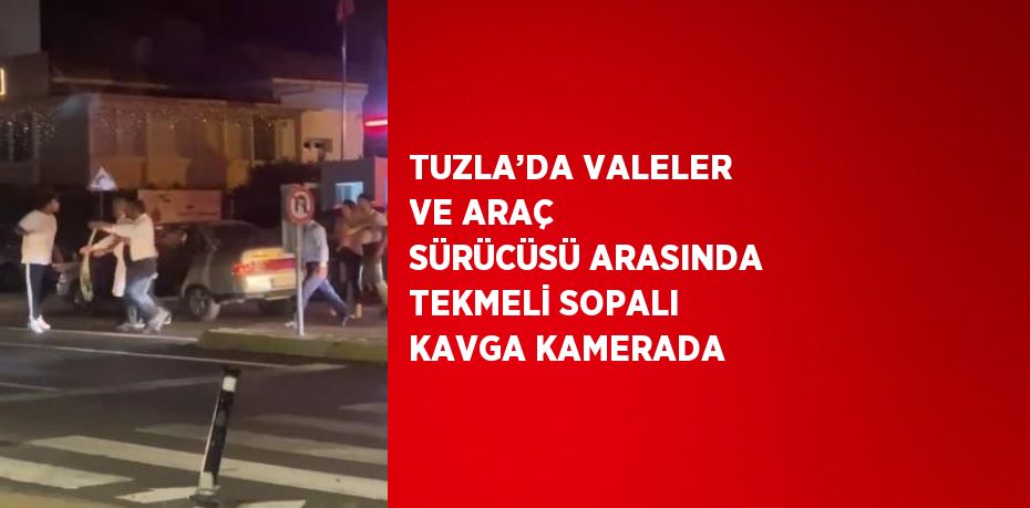 TUZLA’DA VALELER VE ARAÇ SÜRÜCÜSÜ ARASINDA TEKMELİ SOPALI KAVGA KAMERADA